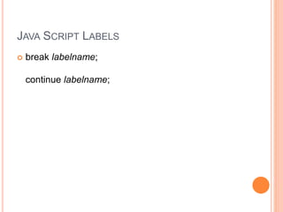 JAVA SCRIPT LABELS
 break labelname;
continue labelname;
 