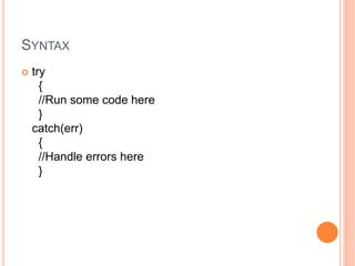 SYNTAX
 try
{
//Run some code here
}
catch(err)
{
//Handle errors here
}
 