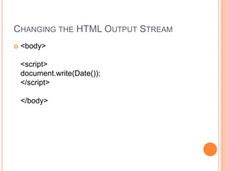 CHANGING THE HTML OUTPUT STREAM
 <body>
<script>
document.write(Date());
</script>
</body>
 