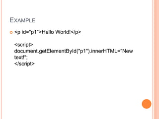 EXAMPLE
 <p id="p1">Hello World!</p>
<script>
document.getElementById("p1").innerHTML="New
text!";
</script>
 