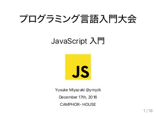 JavaScript
Yusuke Miyazaki @ymyzk
December 17th, 2016
CAMPHOR‑ HOUSE
1 / 18
 