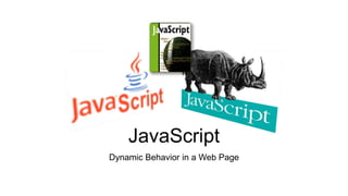 JavaScript
Dynamic Behavior in a Web Page
 