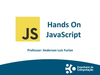 Hands On
JavaScript
Professor: Anderson Luís Furlan
 