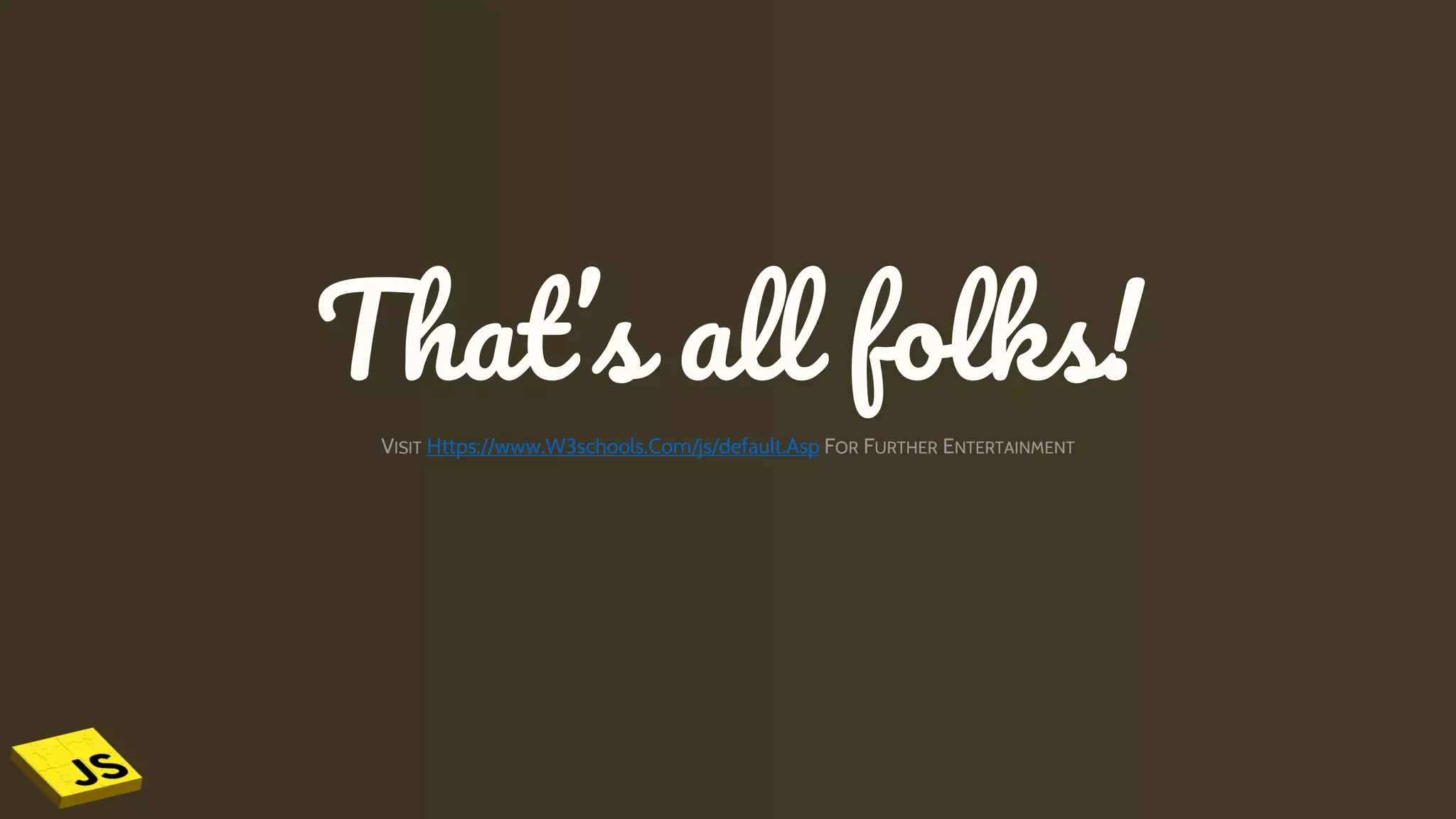 That’s all folks!
VISIT Https://www.W3schools.Com/js/default.Asp FOR FURTHER ENTERTAINMENT
 