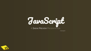 JavaScript
A SNEAK PREVIEW PRESENTATION
</script>
 
