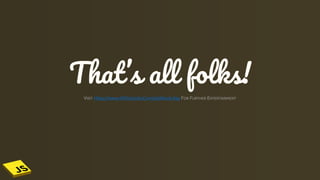 That’s all folks!
VISIT Https://www.W3schools.Com/js/default.Asp FOR FURTHER ENTERTAINMENT
 