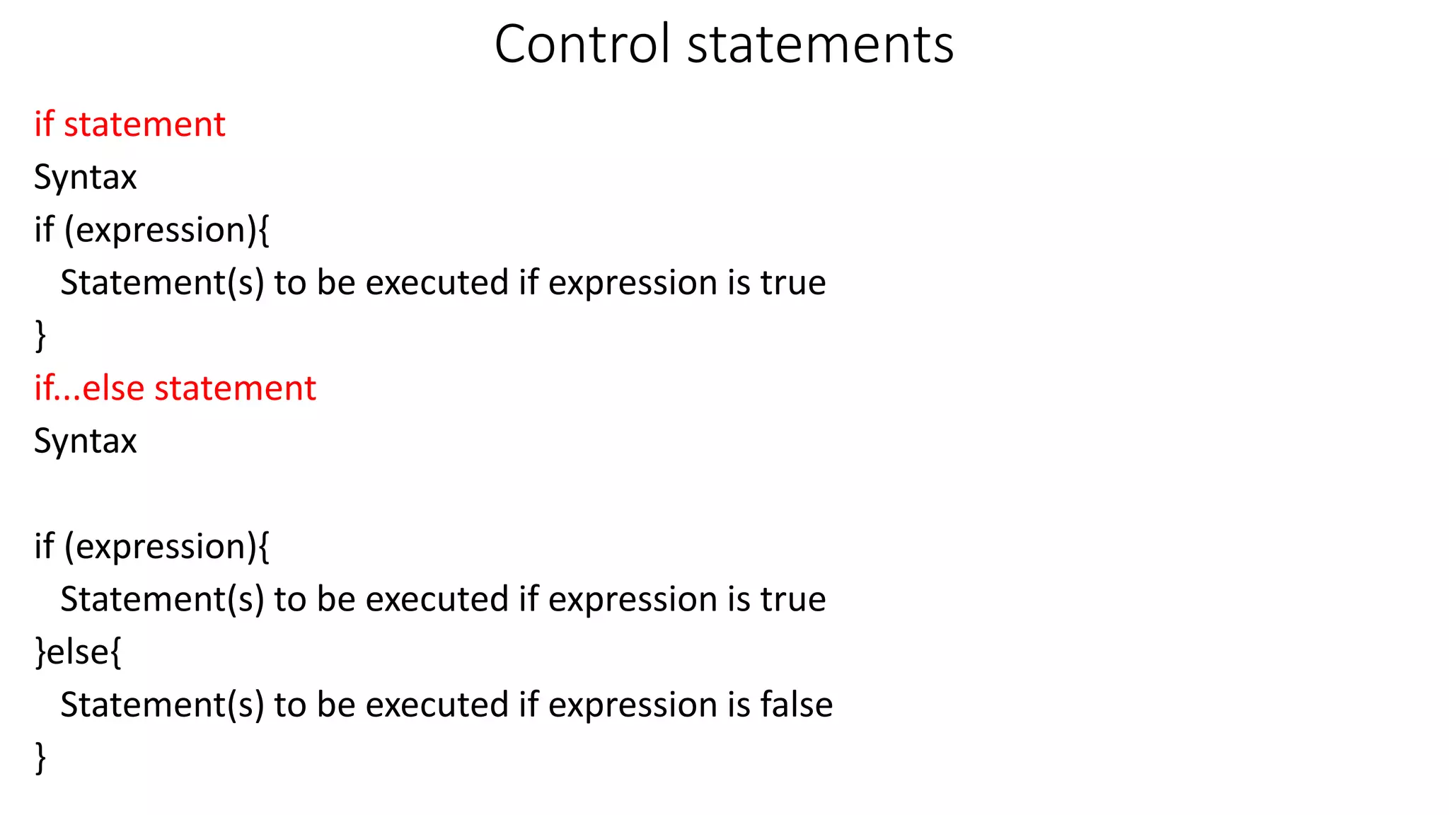Control statements if statement Syntax if (expression){ Statement(s) to be executed if expression is true } if...else statement Syntax if (expression){ Statement(s) to be executed if expression is true }else{ Statement(s) to be executed if expression is false } 