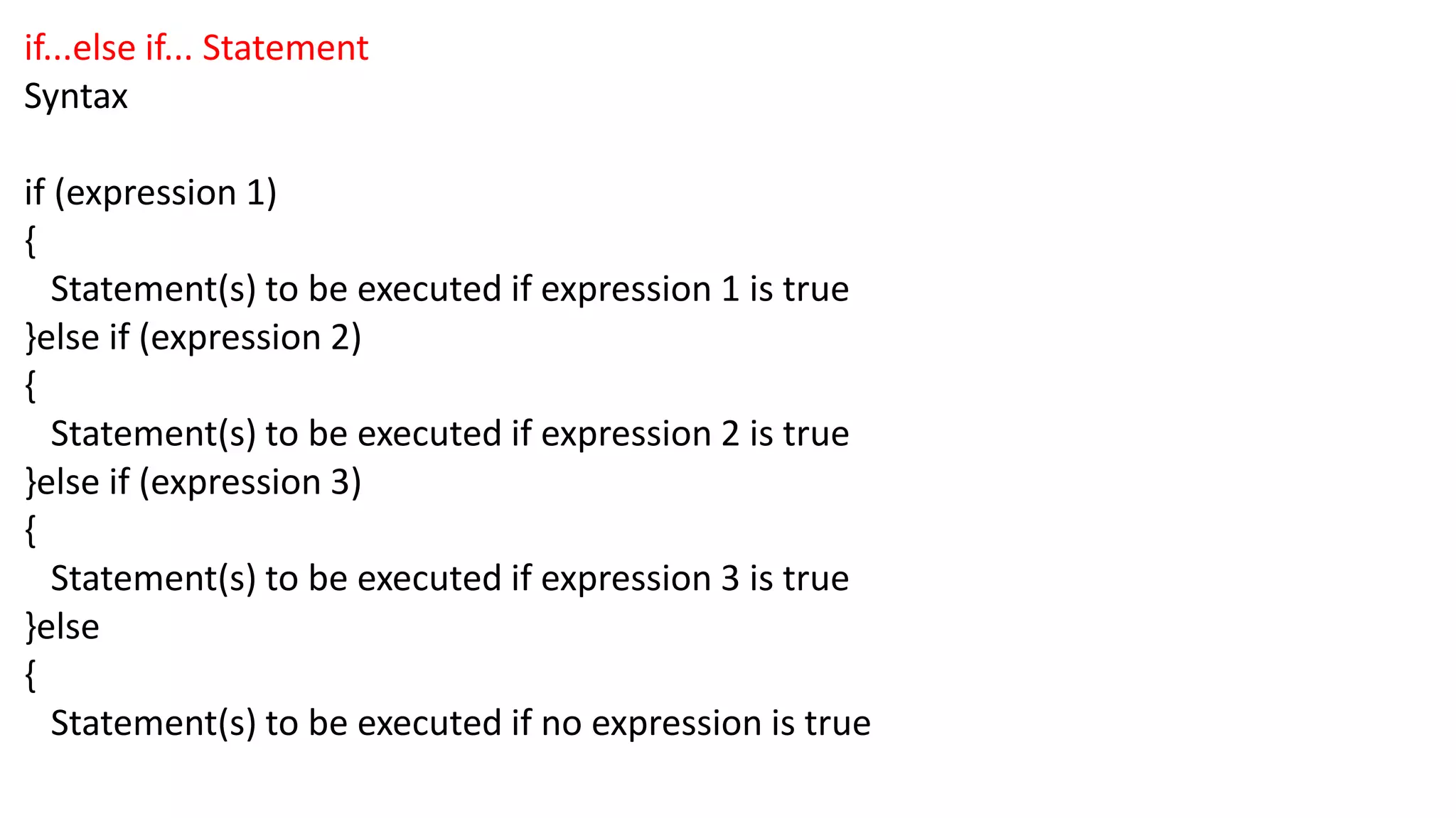 if...else if... Statement Syntax if (expression 1) { Statement(s) to be executed if expression 1 is true }else if (expression 2) { Statement(s) to be executed if expression 2 is true }else if (expression 3) { Statement(s) to be executed if expression 3 is true }else { Statement(s) to be executed if no expression is true 
