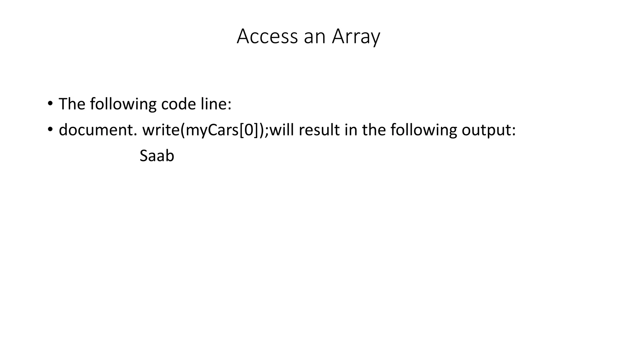 Access an Array • The following code line: • document. write(myCars[0]);will result in the following output: Saab 