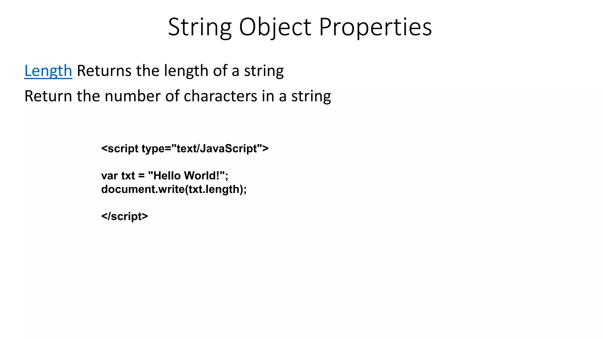 String Object Properties Length Returns the length of a string Return the number of characters in a string <script type="text/JavaScript"> var txt = "Hello World!"; document.write(txt.length); </script> 