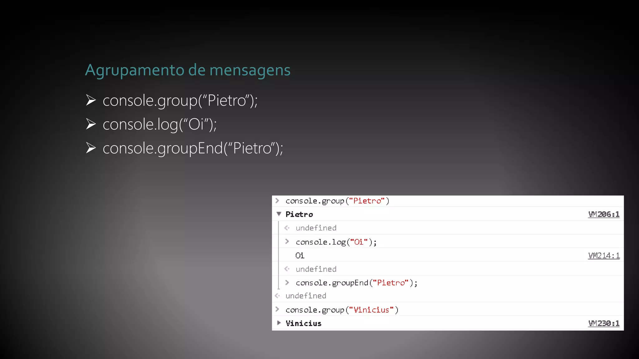 Agrupamento de mensagens
 console.group(“Pietro”);
 console.log(“Oi”);
 console.groupEnd(“Pietro”);
 
