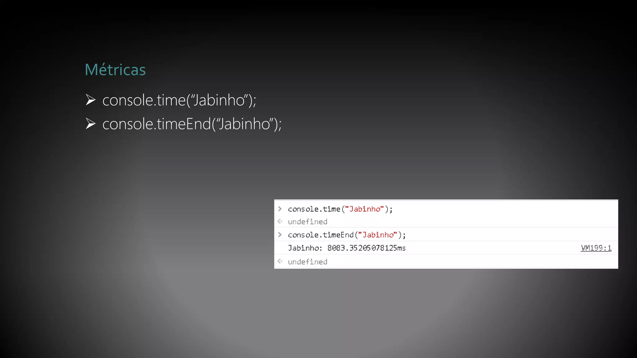 Métricas
 console.time(“Jabinho”);
 console.timeEnd(“Jabinho”);
 