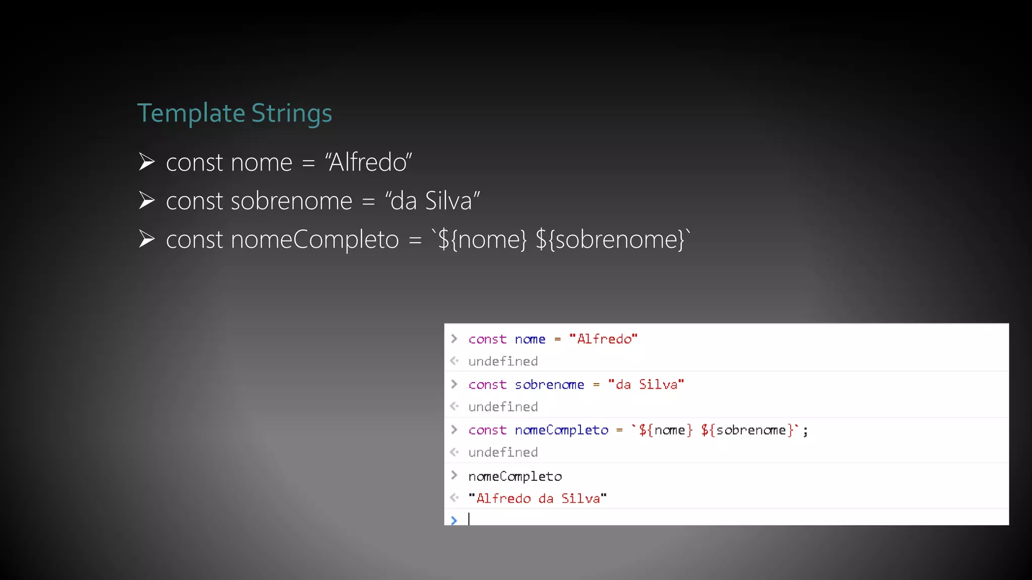 Template Strings
 const nome = “Alfredo”
 const sobrenome = “da Silva”
 const nomeCompleto = `${nome} ${sobrenome}`
 