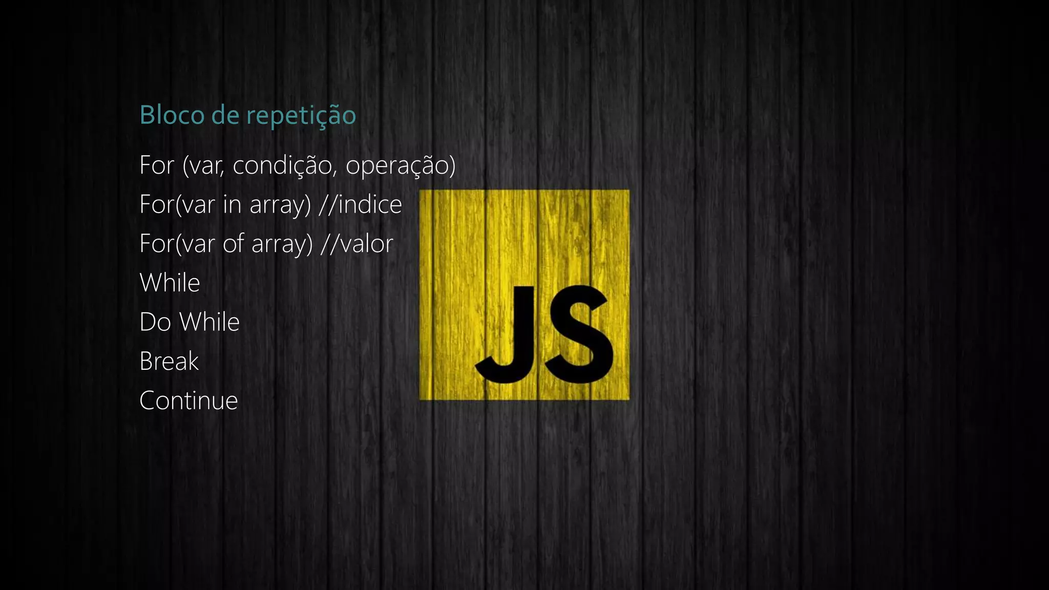 Bloco de repetição
For (var, condição, operação)
For(var in array) //indice
For(var of array) //valor
While
Do While
Break
Continue
 