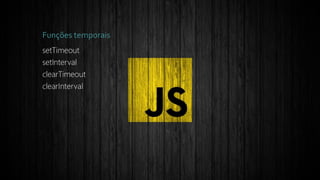 Funções temporais
setTimeout
setInterval
clearTimeout
clearInterval
 