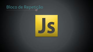 Bloco de Repetição
 