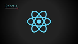 Reactjs
 