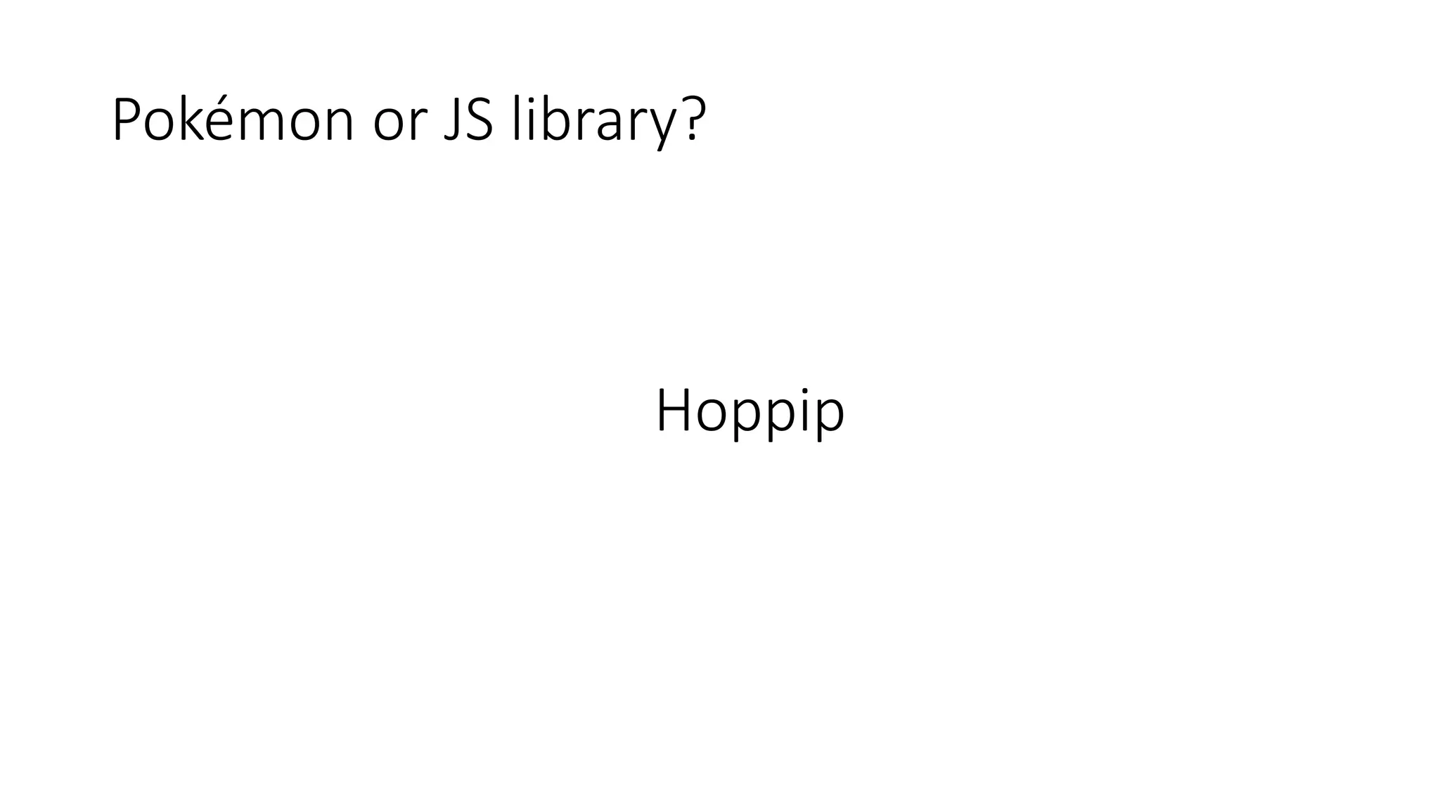 Pokémon or JS library?
Hoppip
 