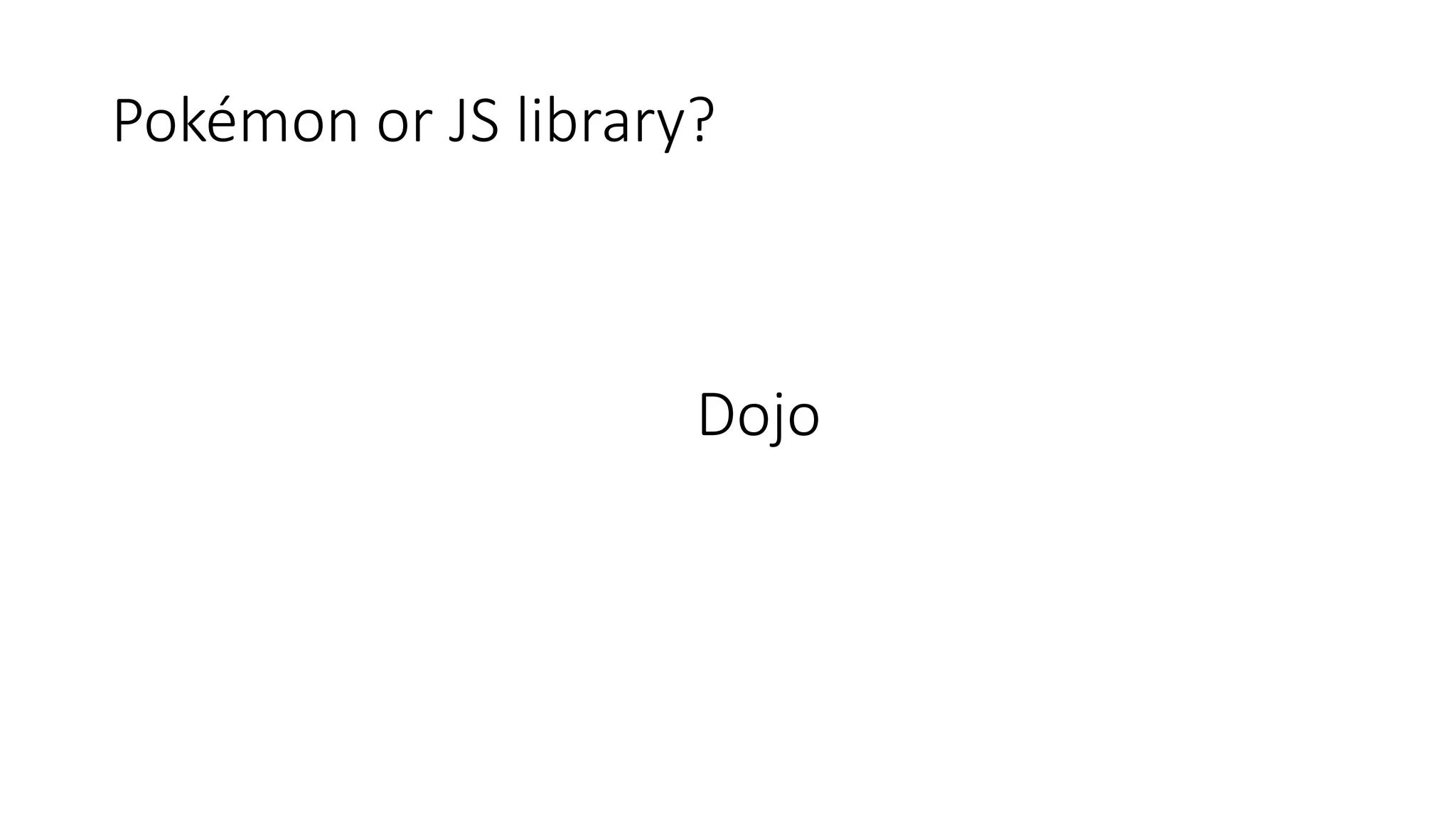 Pokémon or JS library?
Dojo
 