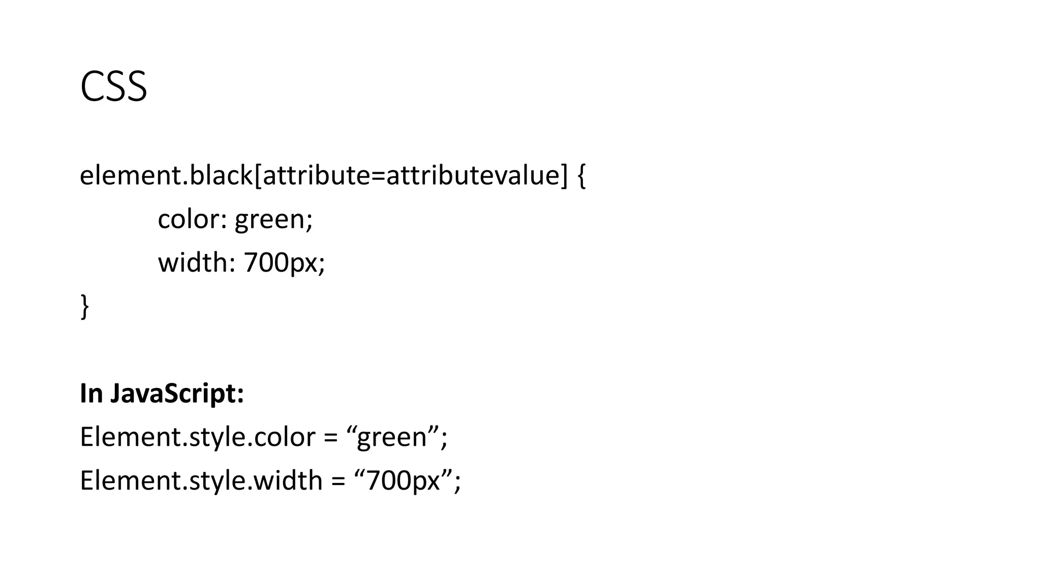 CSS
element.black[attribute=attributevalue] {
color: green;
width: 700px;
}
In JavaScript:
Element.style.color = “green”;
Element.style.width = “700px”;
 