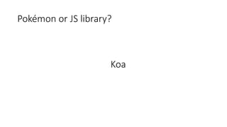 Pokémon or JS library?
Koa
 