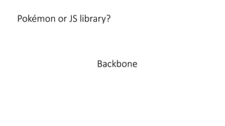 Pokémon or JS library?
Backbone
 