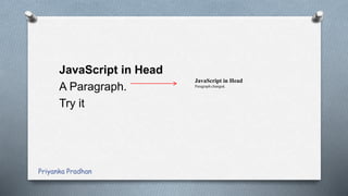 JavaScript in Head
A Paragraph.
Try it
JavaScript in Head
Paragraph changed.
Priyanka Pradhan
 