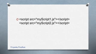 O <script src="myScript1.js"></script>
<script src="myScript2.js"></script>
Priyanka Pradhan
 
