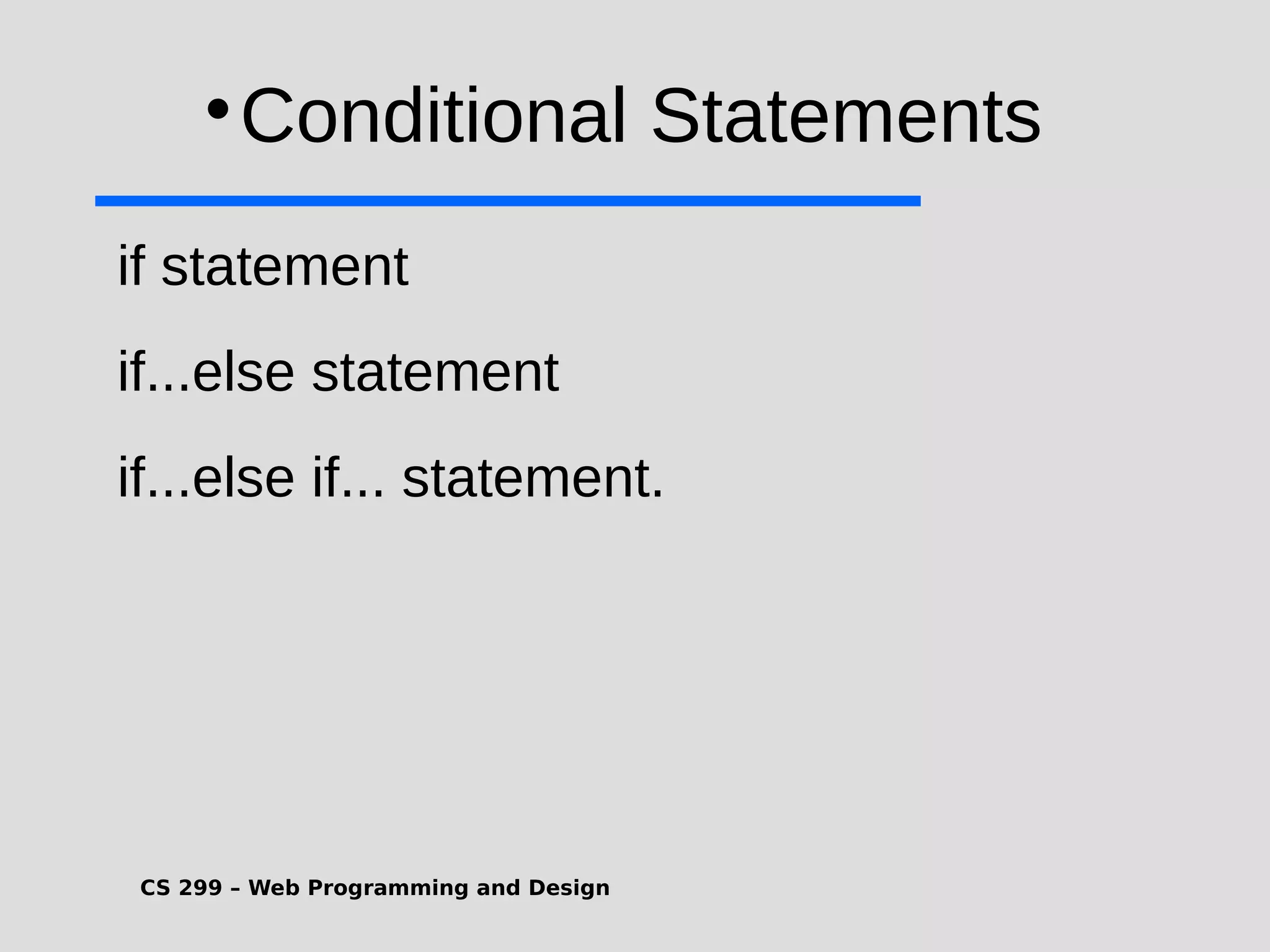 CS 299 – Web Programming and Design  Conditional Statements if statement if...else statement if...else if... statement. 