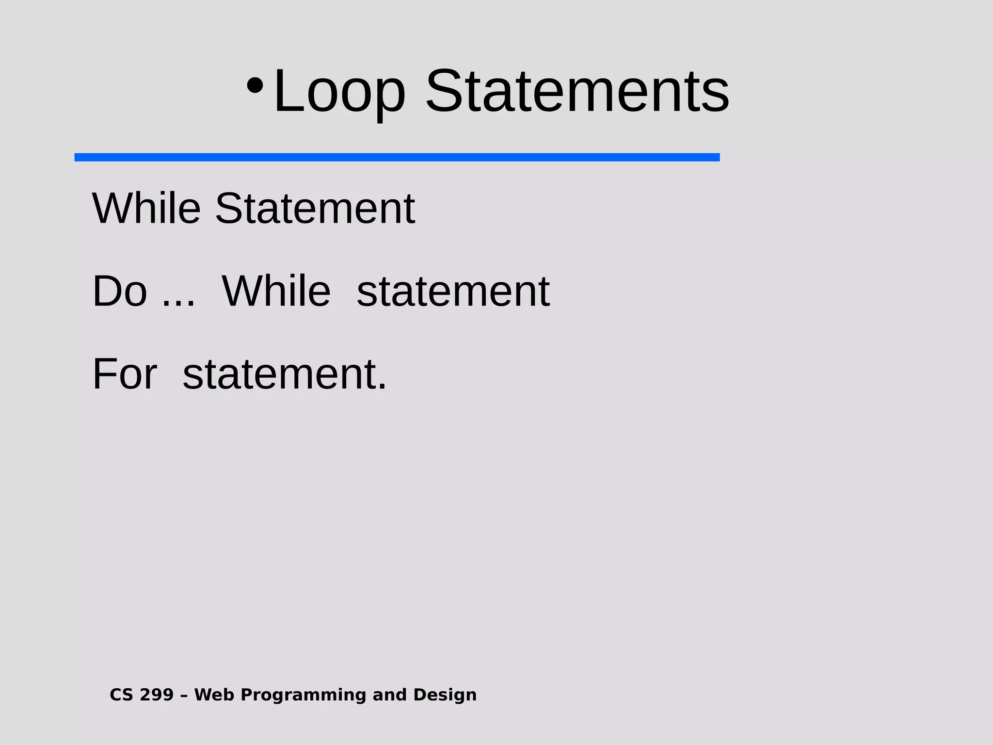 CS 299 – Web Programming and Design  Loop Statements While Statement Do ... While statement For statement. 