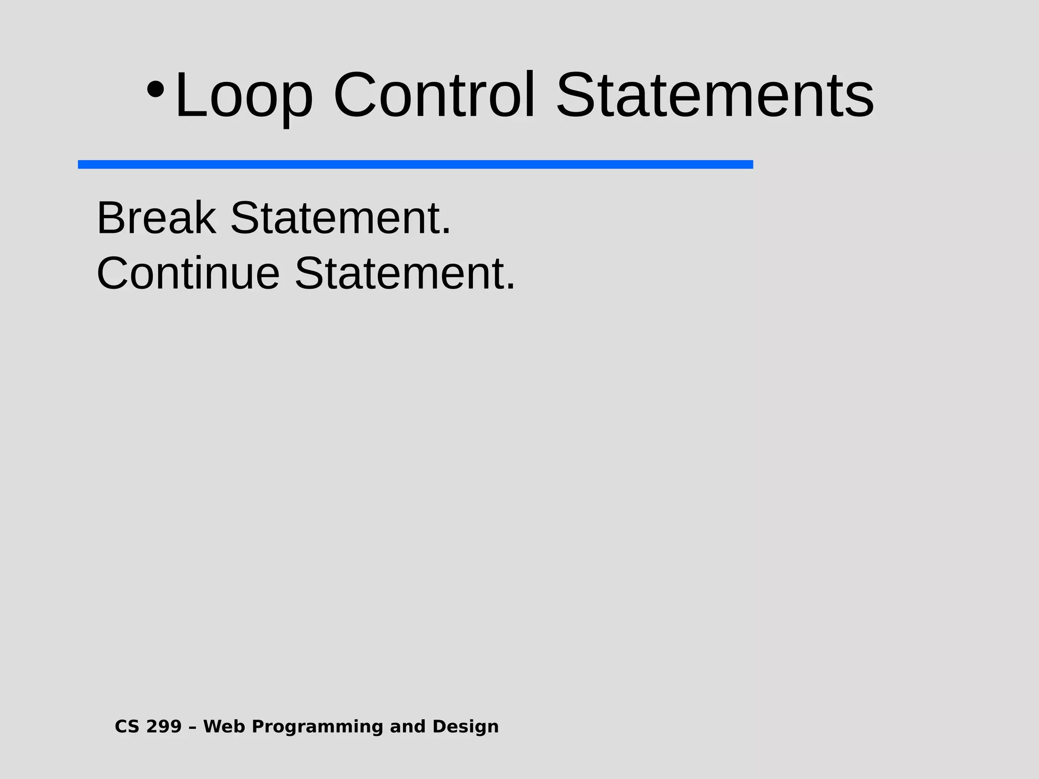 CS 299 – Web Programming and Design  Loop Control Statements Break Statement. Continue Statement. 