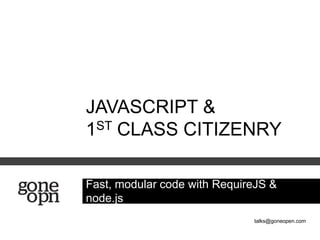 JAVASCRIPT &
1ST CLASS CITIZENRY

Fast, modular code with RequireJS &
node.js
                              talks@goneopen.com
 