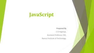 JavaScript
Prepared By
C A Yogaraja,
Assistant Professor, CSE,
Ramco Institute of Technology.
 