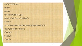 <!DOCTYPE html>
<html>
<body>
<p>Hello World!</p>
<img id="pic" src="old.jpg">
<script>
var c=document.getElementsByTagName("p");
c[0].style.color ="blue";
</script>
</body>
</html>
 