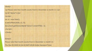<body>
<p>Please note that month counts from 0. December is month 11:</p>
<p id="demo"></p>
<script>
var d = new Date();
d.setFullYear(2020, 11, 3);
document.getElementById("demo").innerHTML = d;
</script>
</body>
Output:
Please note that month counts from 0. December is month 11:
Thu Dec 03 2020 10:16:14 GMT+0530 (India Standard Time)
 