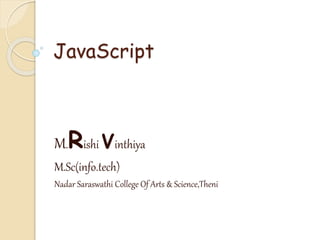 JavaScript
M.Rishi Vinthiya
M.Sc(info.tech)
Nadar Saraswathi College Of Arts & Science,Theni
 