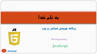 ‫وب‬ ‫بر‬ ‫مبتنی‬ ‫نویسی‬ ‫برنامه‬
Web Programming
‫خدا‬ ‫نام‬ ‫به‬
1
JavaScript
 