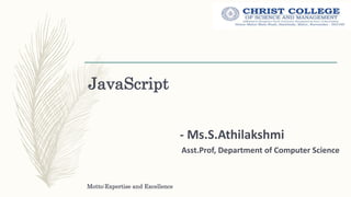 JavaScript
- Ms.S.Athilakshmi
Asst.Prof, Department of Computer Science
Motto:Expertise and Excellence
 