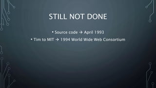 STILL NOT DONE
• Source code  April 1993
• Tim to MIT  1994 World Wide Web Consortium
 