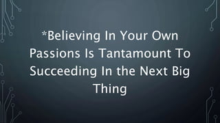 *Believing In Your Own
Passions Is Tantamount To
Succeeding In the Next Big
Thing
 