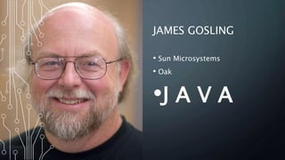 JAMES GOSLING
• Sun Microsystems
• Oak
•J A V A
 
