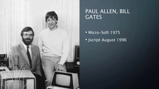 PAUL ALLEN, BILL
GATES
• Micro-Soft 1975
• Jscript August 1996
 