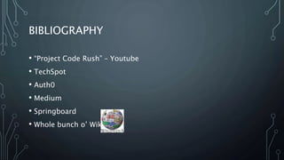 BIBLIOGRAPHY
• “Project Code Rush” – Youtube
• TechSpot
• Auth0
• Medium
• Springboard
• Whole bunch o’ Wiki
 