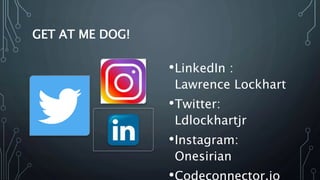 GET AT ME DOG!
•LinkedIn :
Lawrence Lockhart
•Twitter:
Ldlockhartjr
•Instagram:
Onesirian
•Codeconnector.io
 