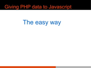 Giving PHP data to Javascript
The easy way