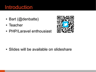 Introduction
¢ Bart (@denbatte)
¢ Teacher
¢ PHP/Laravel enthousiast
¢ 際際滷s will be available on slideshare