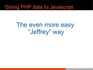 Giving PHP data to Javascript
The even more easy
^Jeffrey ̄ way