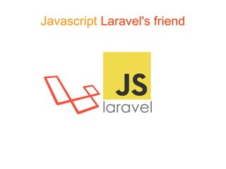 Javascript Laravel's friend
 
