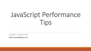 JavaScript Performance
Tips
SHAKTI SHRESTHA
shakti.shrestha@gmail.com
 