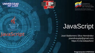 JavaScript
José Baldomero Silva Hernández
josesilvauptp@gmail.com
https://t.me/Jobasiher2
Programación II POT2312
 